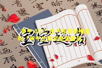 甲午 🐈 生于卯月命格高吗「甲午生卯月是强是弱」